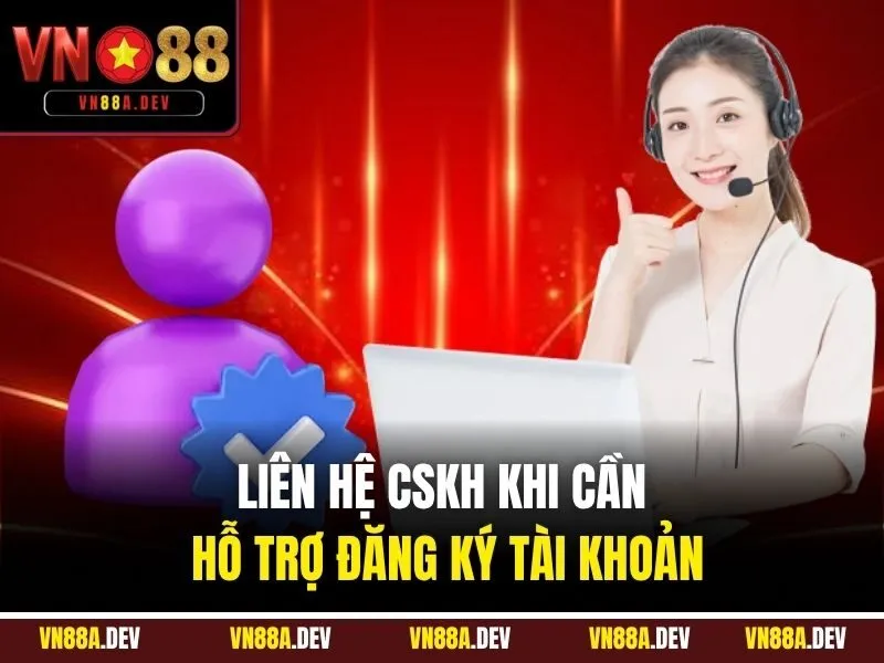 Liên hệ CSKH khi cần hỗ trợ đăng ký tài khoản