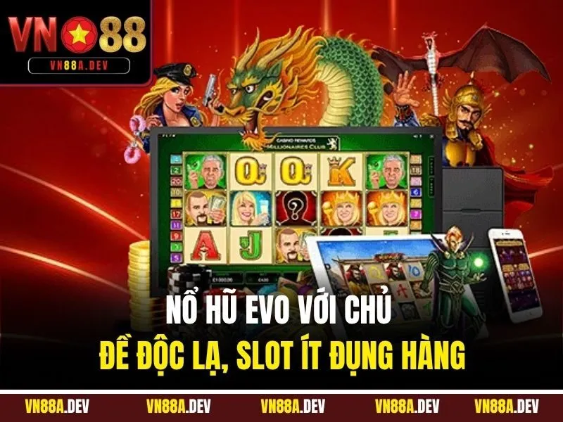 Nổ Hũ EVO chủ đề độc lạ, slot ít đụng hàng