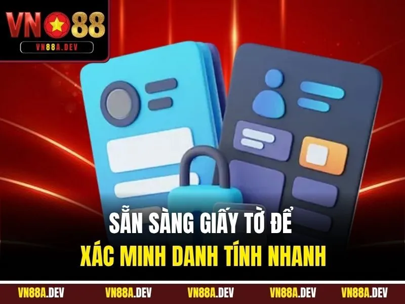 Sẵn sàng giấy tờ để xác minh danh tính nhanh