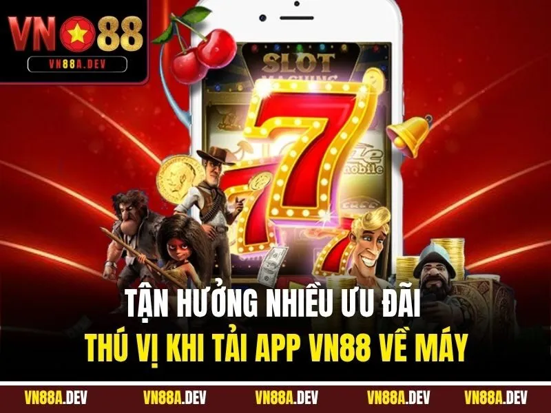 Tận hưởng  nhiều ưu đãi thú vị khi tải app VN88 về máy