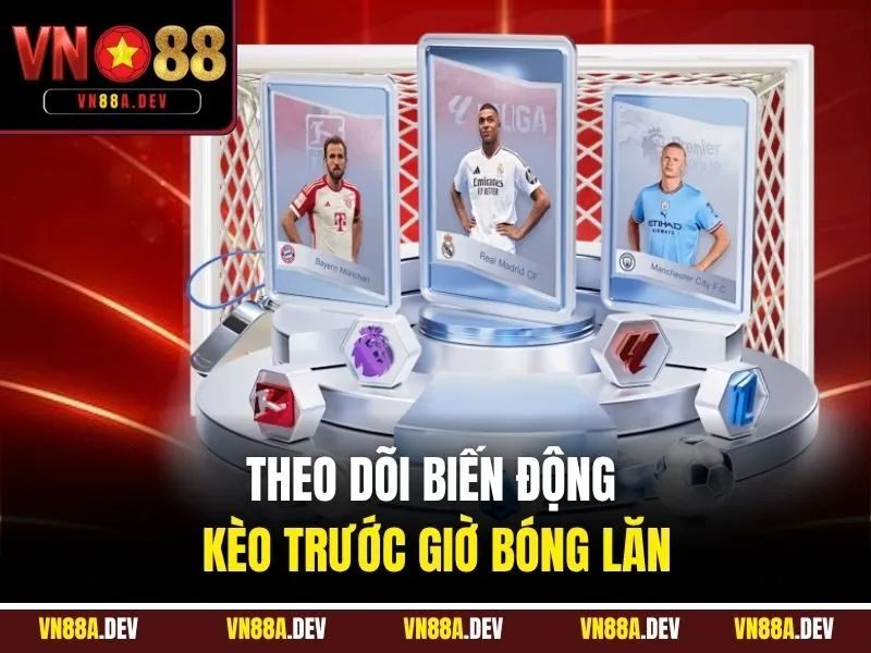 Theo dõi biến động kèo trước giờ bóng lăn