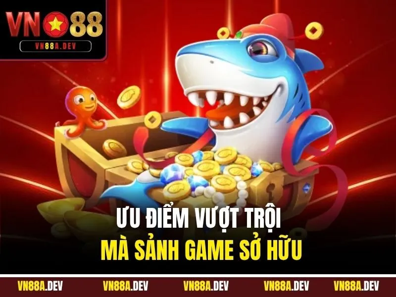 Ưu điểm vượt trội mà sảnh game sở hữu